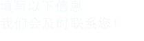 填寫以下信息，我們會及時聯系您！